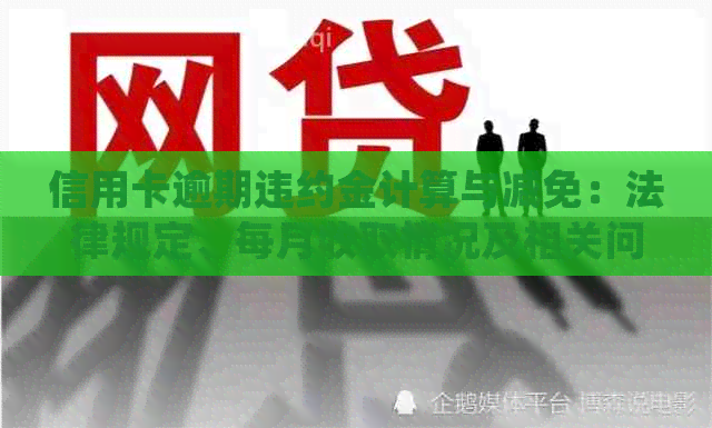 信用卡逾期违约金计算与减免：法律规定、每月收取情况及相关问题解答