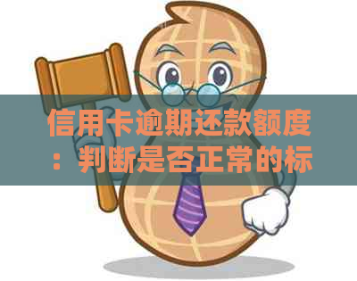 信用卡逾期还款额度：判断是否正常的标准与可能的法律风险