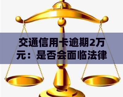 交通信用卡逾期2万元：是否会面临法律诉讼？如何解决逾期还款问题？