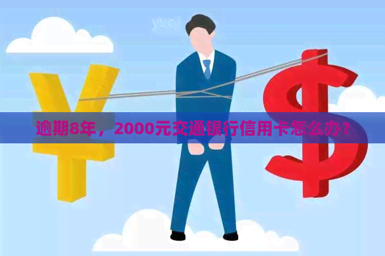 逾期8年，2000元交通银行信用卡怎么办？