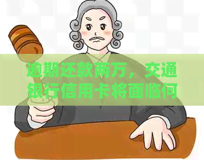 逾期还款两万，交通银行信用卡将面临何种银行后果？