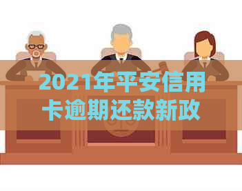 2021年平安信用卡逾期还款新政策解读与解析：全面理解信用风险和法规变化