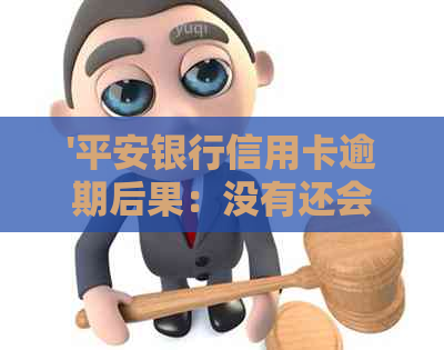 '平安银行信用卡逾期后果：没有还会怎样？有长期逾期的案例吗？'