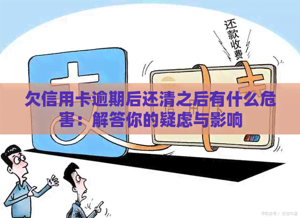 欠信用卡逾期后还清之后有什么危害：解答你的疑虑与影响