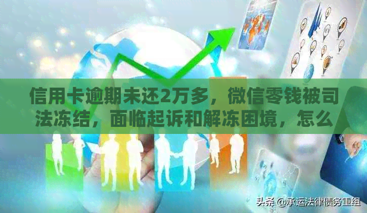 信用卡逾期未还2万多，微信零钱被司法冻结，面临起诉和解冻困境，怎么办？