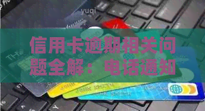 信用卡逾期相关问题全解：电话通知、影响信用、解决方案和应对策略