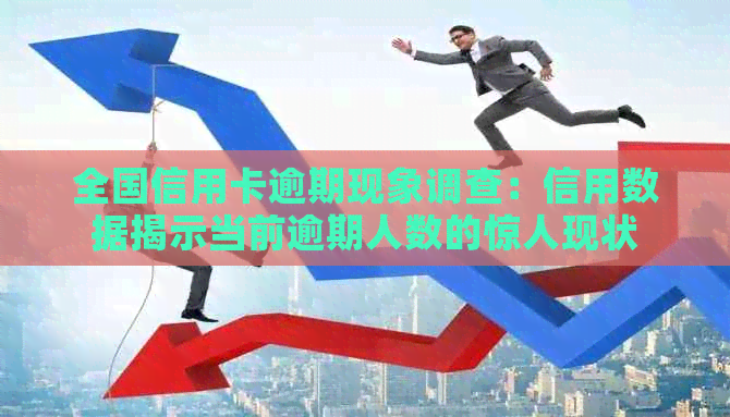 全国信用卡逾期现象调查：信用数据揭示当前逾期人数的惊人现状