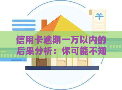 信用卡逾期一万以内的后果分析：你可能不知道的结果和处理方法