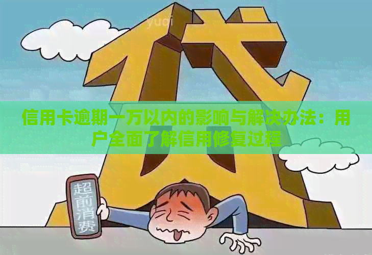 信用卡逾期一万以内的影响与解决办法：用户全面了解信用修复过程