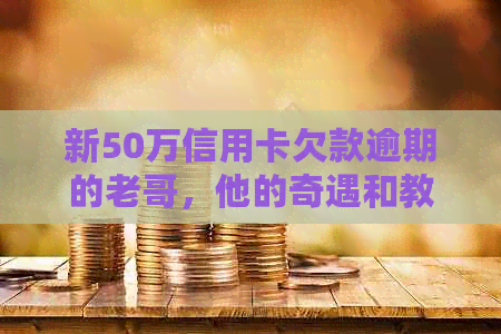 新50万信用卡欠款逾期的老哥，他的奇遇和教训是什么？