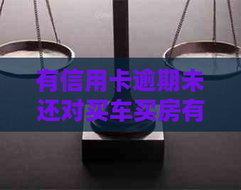 有信用卡逾期未还对买车买房有什么影响：探讨信用问题对购车和购房的影响