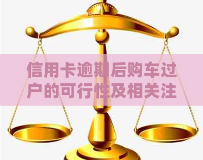 信用卡逾期后购车过户的可行性及相关注意事项