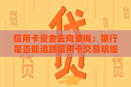 信用卡资金去向查询：银行是否能追踪信用卡交易明细及消费场所？