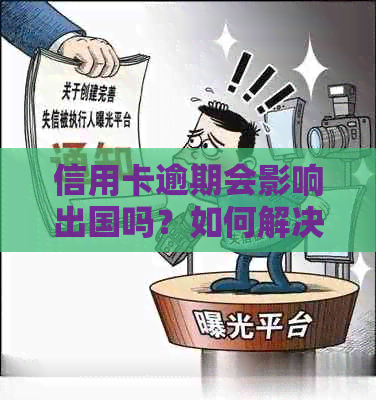 信用卡逾期会影响出国吗？如何解决逾期问题以便顺利出行？