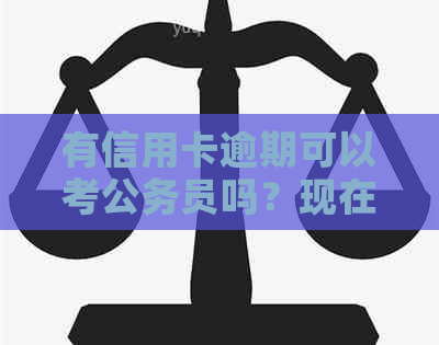 有信用卡逾期可以考公务员吗？现在欠信用卡可以考事业单位吗？