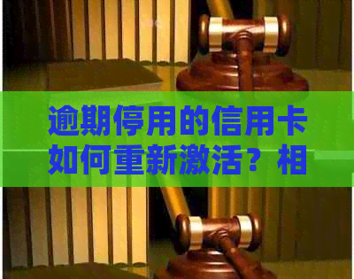 逾期停用的信用卡如何重新激活？相关步骤和注意事项一文解析