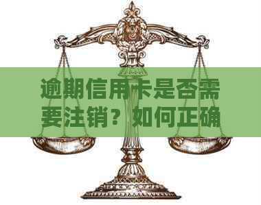 逾期信用卡是否需要注销？如何正确处理避免影响信用记录