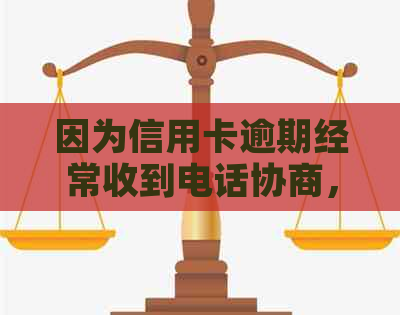 因为信用卡逾期经常收到电话协商，怎么办？为什么有私人电话联系我？