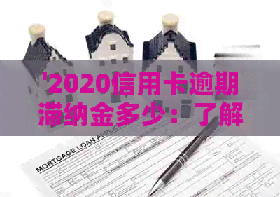 '2020信用卡逾期滞纳金多少：了解详情与计算方式'