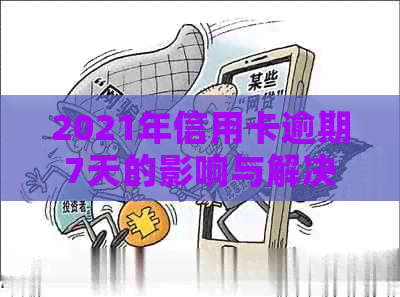 2021年信用卡逾期7天的影响与解决方案：如何应对逾期还款并避免信用受损