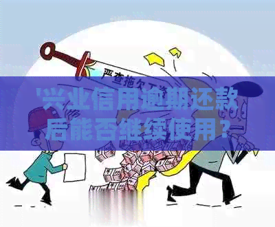 '兴业信用逾期还款后能否继续使用？逾期还款后如何处理？'