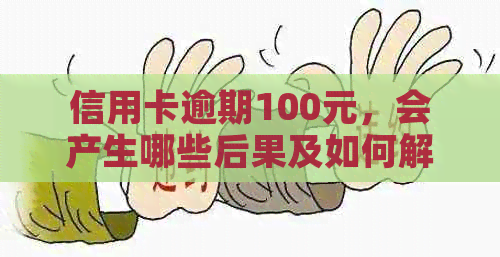 信用卡逾期100元，会产生哪些后果及如何解决？