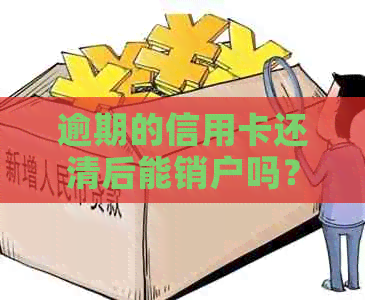 逾期的信用卡还清后能销户吗？逾期还款后销卡及影响分析