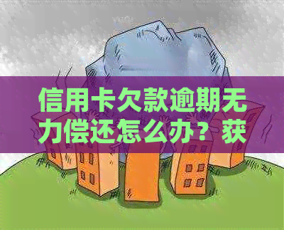 信用卡欠款逾期无力偿还怎么办？获取专业建议与解决方案！