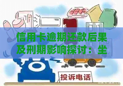 信用卡逾期还款后果及刑期影响探讨：坐牢是否必然？加刑期间是否合理？