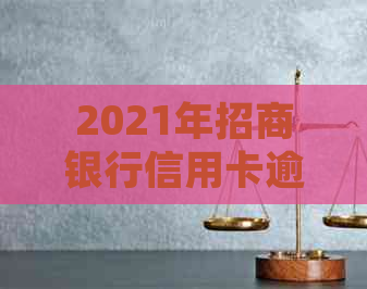 2021年招商银行信用卡逾期处理全攻略：影响多久、怎么处理？