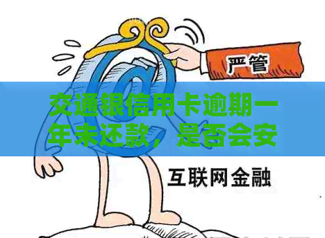 交通银信用卡逾期一年未还款，是否会安排上门？