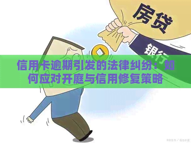 信用卡逾期引发的法律纠纷：如何应对开庭与信用修复策略