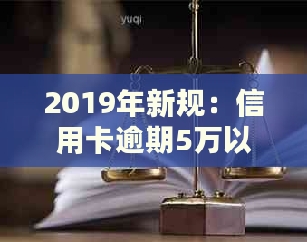 2019年新规：信用卡逾期5万以下的处理方式与资讯解析