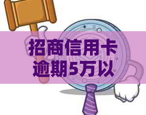 招商信用卡逾期5万以上可能面临的后果及解决方案全面解析