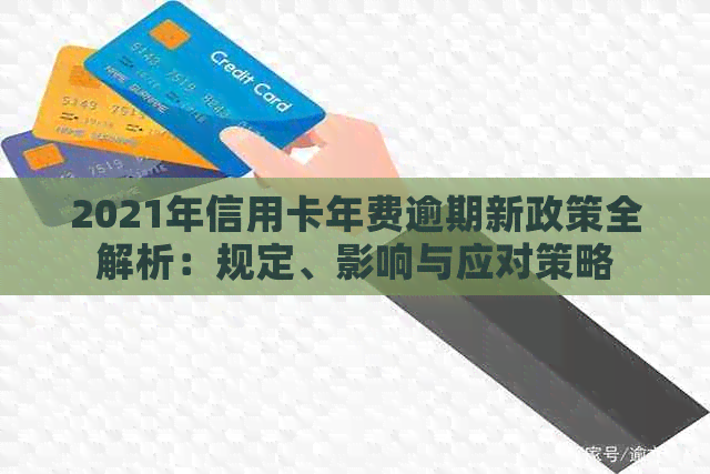 2021年信用卡年费逾期新政策全解析：规定、影响与应对策略