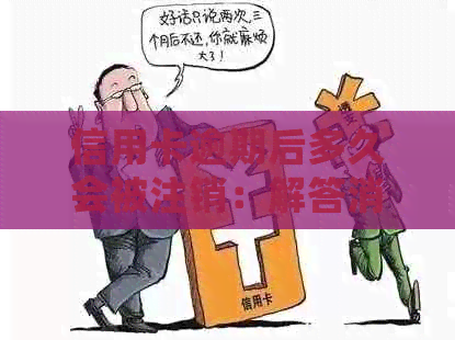 信用卡逾期后多久会被注销：解答消除时间疑虑