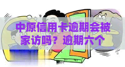 中原信用卡逾期会被家访吗？逾期六个月会起诉吗？一天的逾期会影响吗？