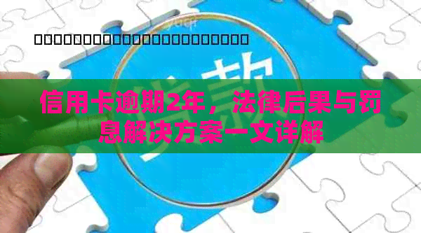 信用卡逾期2年，法律后果与罚息解决方案一文详解