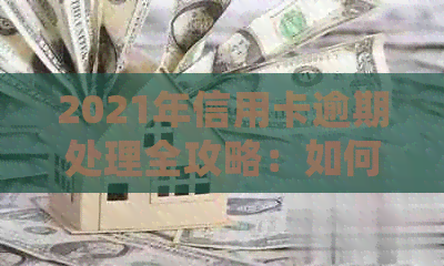 2021年信用卡逾期处理全攻略：如何避免逾期、降低利息和解决逾期记录问题