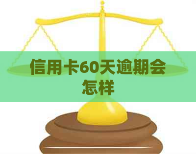 信用卡60天逾期会怎样