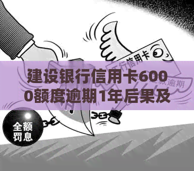 建设银行信用卡6000额度逾期1年后果及处理方法