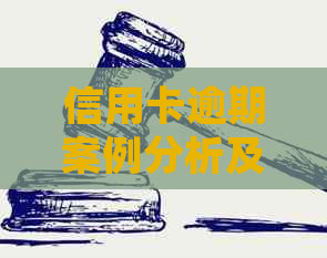 信用卡逾期案例分析及启示：最新情况、案例分析与处理建议