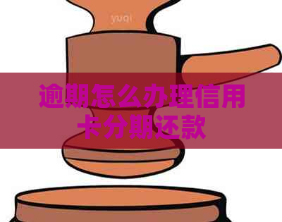 逾期怎么办理信用卡分期还款