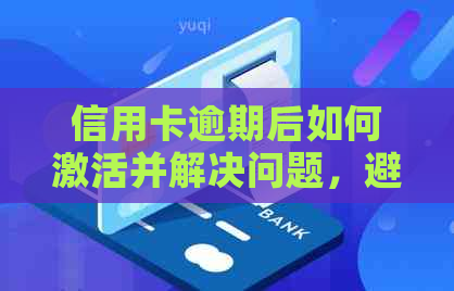 信用卡逾期后如何激活并解决问题，避免停用