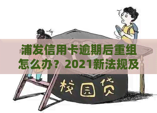 浦发信用卡逾期后重组怎么办？2021新法规及影响分析