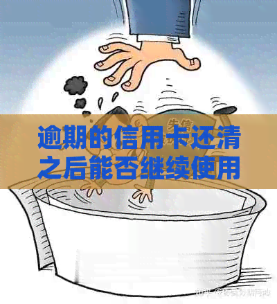 逾期的信用卡还清之后能否继续使用：安全性及可能影响