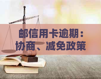 邮信用卡逾期：协商、减免政策、影响及利息计算方式