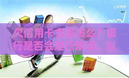 欠信用卡会家访么？银行是否会进行家访，以欠款？