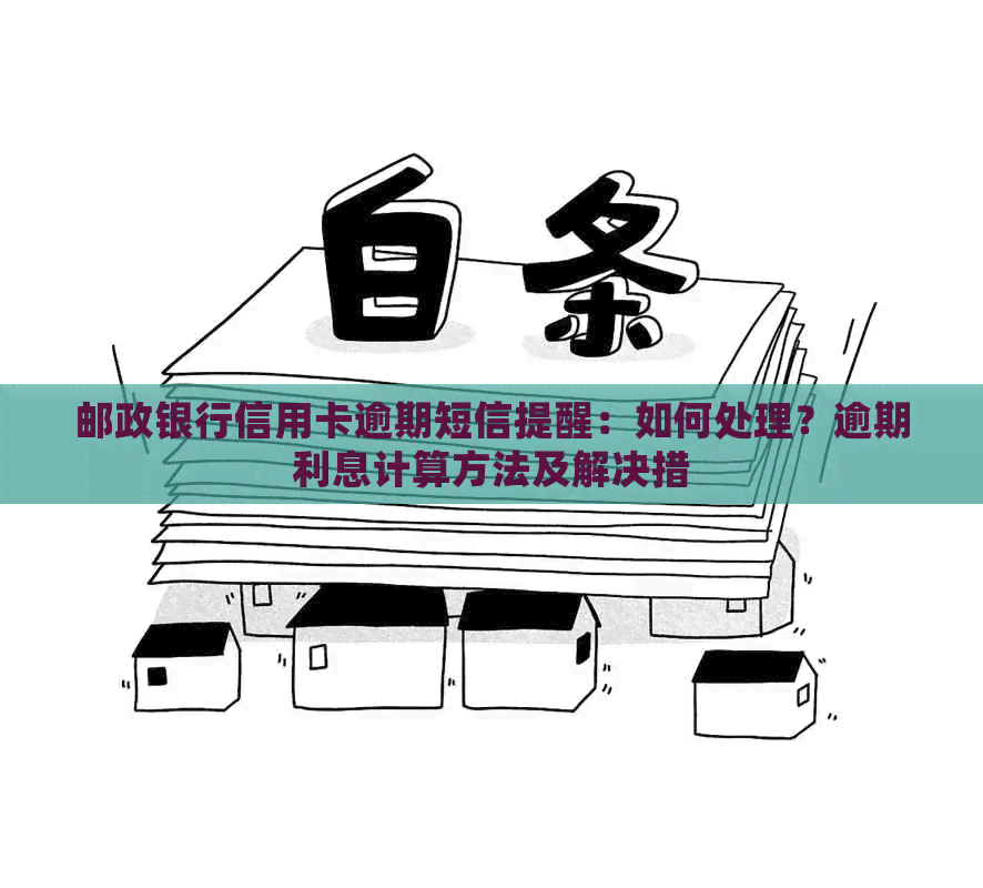 邮政银行信用卡逾期短信提醒：如何处理？逾期利息计算方法及解决措