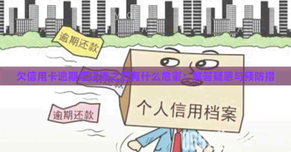 欠信用卡逾期后还清之后有什么危害：解答疑惑与预防措